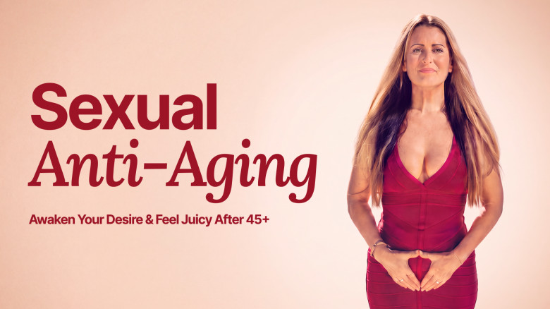 Sexual Anti-Aging: Feel Alive, Juicy & Wanted Again After 45